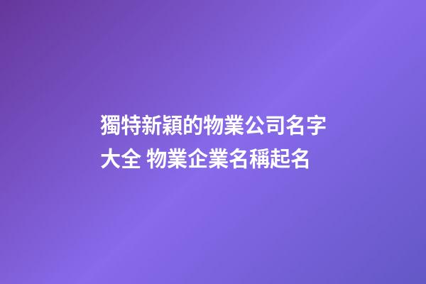 獨特新穎的物業公司名字大全 物業企業名稱起名-第1張-公司起名-玄機派